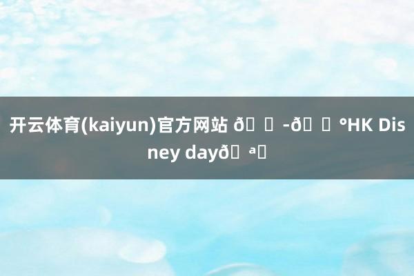 开云体育(kaiyun)官方网站 🇭🇰HK Disney day🪄