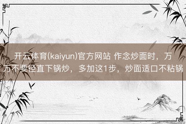开云体育(kaiyun)官方网站 作念炒面时，万万不要径直下锅炒，多加这1步，炒面适口不粘锅