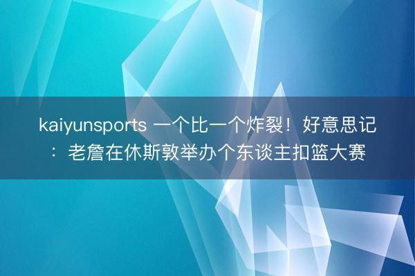 kaiyunsports 一个比一个炸裂！好意思记：老詹在休斯敦举办个东谈主扣篮大赛