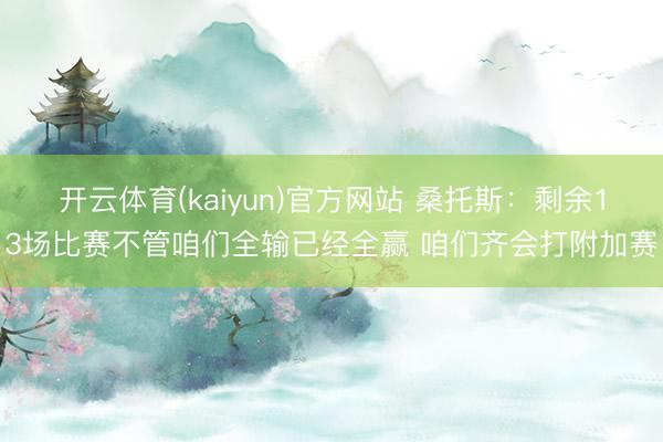 开云体育(kaiyun)官方网站 桑托斯：剩余13场比赛不管咱们全输已经全赢 咱们齐会打附加赛