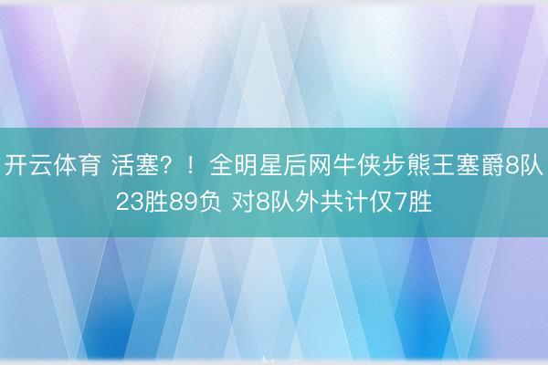 开云体育 活塞？！全明星后网牛侠步熊王塞爵8队23胜89负 对8队外共计仅7胜