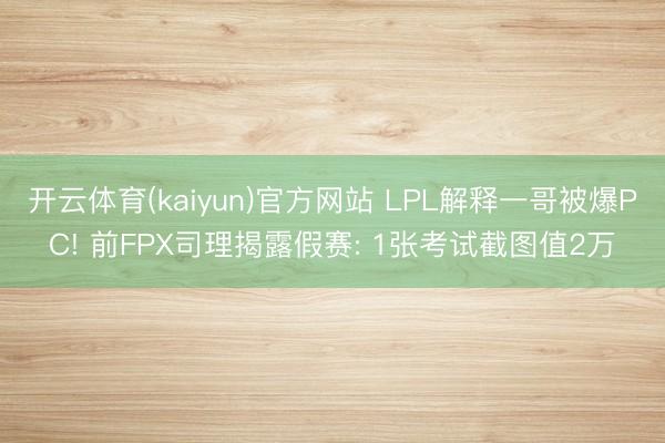 开云体育(kaiyun)官方网站 LPL解释一哥被爆PC! 前FPX司理揭露假赛: 1张考试截图值2万