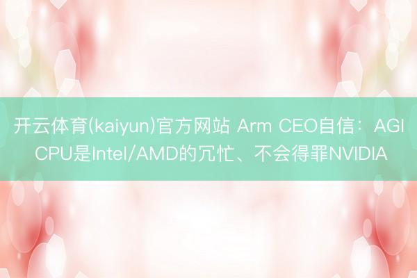 开云体育(kaiyun)官方网站 Arm CEO自信：AGI CPU是Intel/AMD的冗忙、不会得罪NVIDIA