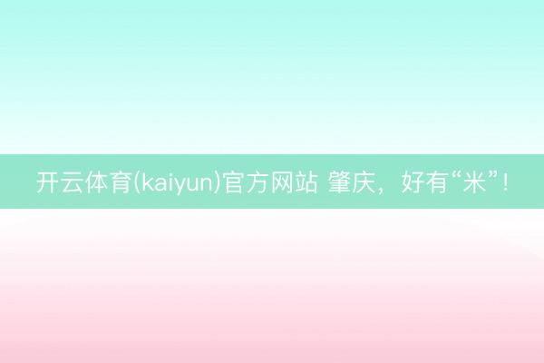 开云体育(kaiyun)官方网站 肇庆,好有“米”!