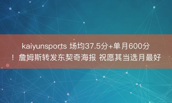 kaiyunsports 场均37.5分+单月600分！詹姆斯转发东契奇海报 祝愿其当选月最好