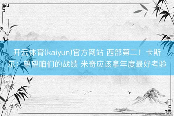开云体育(kaiyun)官方网站 西部第二!卡斯尔:望望咱们的战绩 米奇应该拿年度最好考验