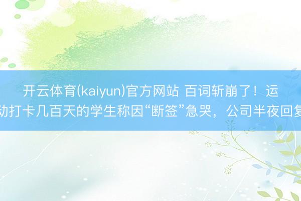 开云体育(kaiyun)官方网站 百词斩崩了！运动打卡几百天的学生称因“断签”急哭，公司半夜回复