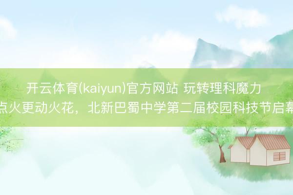 开云体育(kaiyun)官方网站 玩转理科魔力 点火更动火花，北新巴蜀中学第二届校园科技节启幕