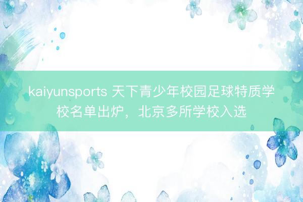 kaiyunsports 天下青少年校园足球特质学校名单出炉，北京多所学校入选