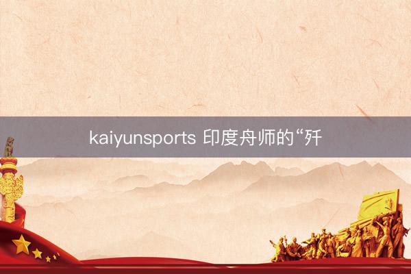 kaiyunsports 印度舟师的“歼