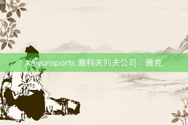 kaiyunsports 雅科夫列夫公司：雅克