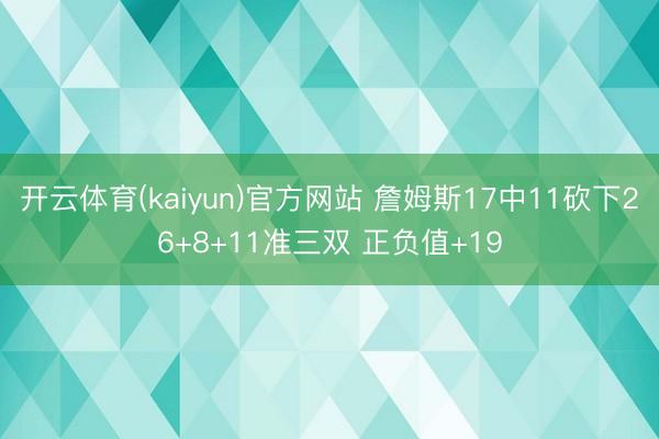 开云体育(kaiyun)官方网站 詹姆斯17中11砍下26+8+11准三双 正负值+19