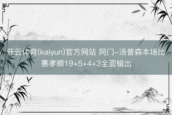 开云体育(kaiyun)官方网站 阿门-汤普森本场比赛孝顺19+5+4+3全面输出