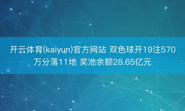 开云体育(kaiyun)官方网站 双色球开19注570万分落11地 奖池余额28.65亿元