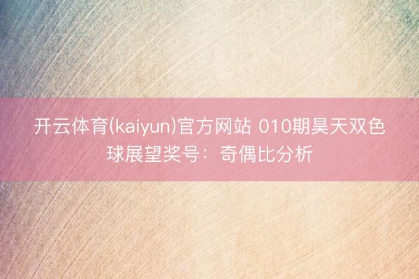 开云体育(kaiyun)官方网站 010期昊天双色球展望奖号:奇偶比分析