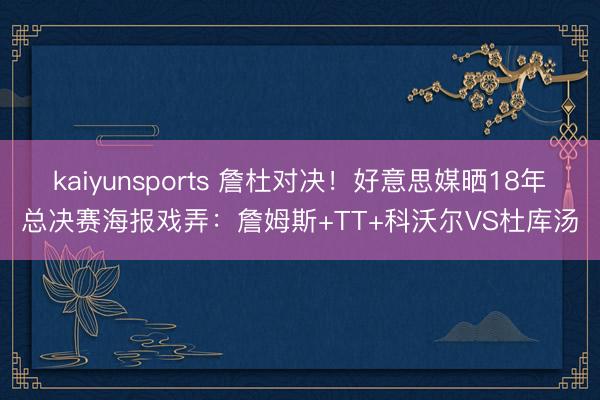 kaiyunsports 詹杜对决！好意思媒晒18年总决赛海报戏弄：詹姆斯+TT+科沃尔VS杜库汤