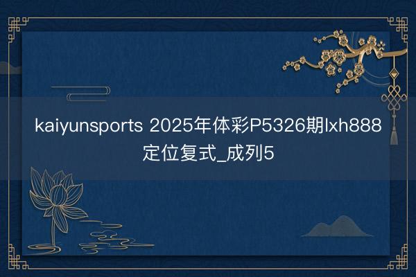 kaiyunsports 2025年体彩P5326期lxh888定位复式_成列5