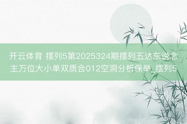 开云体育 摆列5第2025324期摆列五达东说念主万位大小单双质合012空洞分析保举_摆列5
