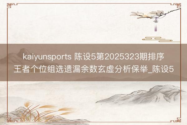 kaiyunsports 陈设5第2025323期排序王者个位组选遗漏余数玄虚分析保举_陈设5