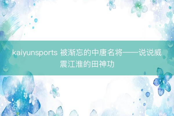 kaiyunsports 被渐忘的中唐名将——说说威震江淮的田神功