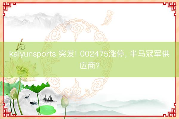 kaiyunsports 突发! 002475涨停， 半马冠军供应商?