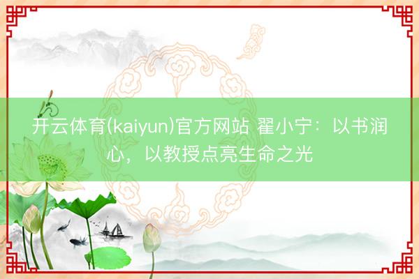 开云体育(kaiyun)官方网站 翟小宁：以书润心，以教授点亮生命之光