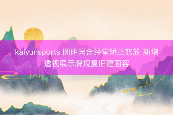 kaiyunsports 圆明园含经堂矫正怒放 新增透视展示牌规复旧建面容