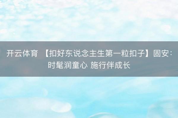 开云体育 【扣好东说念主生第一粒扣子】固安：时髦润童心 施行伴成长