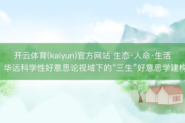 开云体育(kaiyun)官方网站 生态·人命·生活: 华远科学性好意思论视域下的“三生”好意思学建构