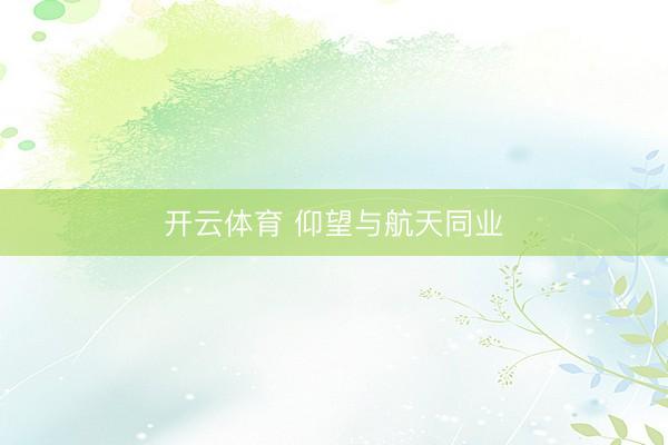 开云体育 仰望与航天同业