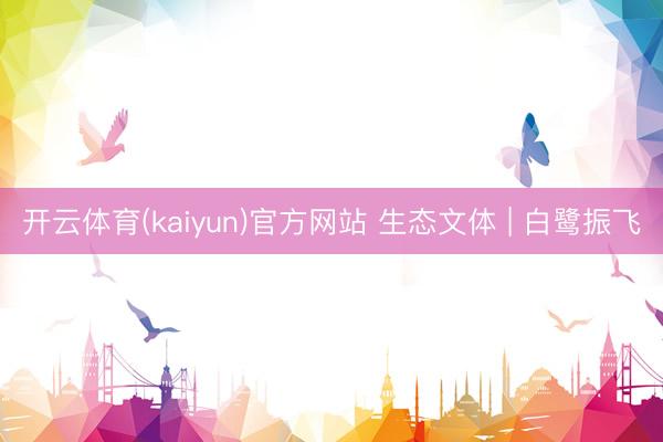 开云体育(kaiyun)官方网站 生态文体 | 白鹭振飞