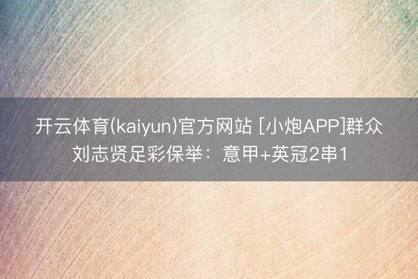 开云体育(kaiyun)官方网站 [小炮APP]群众刘志贤足彩保举：意甲+英冠2串1