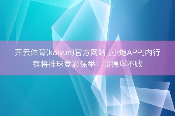 开云体育(kaiyun)官方网站 [小炮APP]内行宿将推球竞彩保举：哥德堡不败