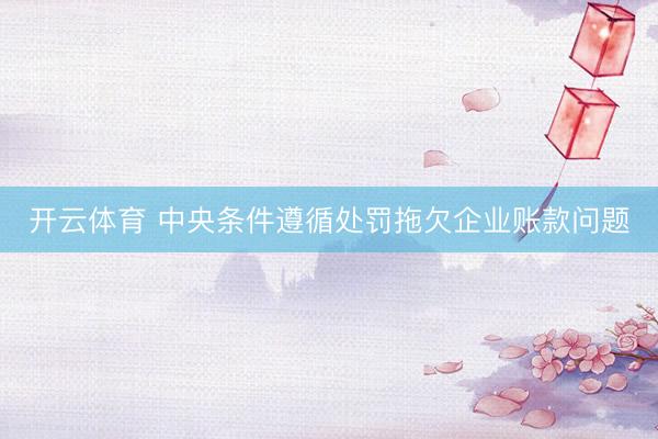 开云体育 中央条件遵循处罚拖欠企业账款问题