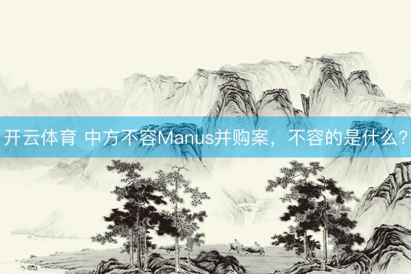 开云体育 中方不容Manus并购案，不容的是什么？