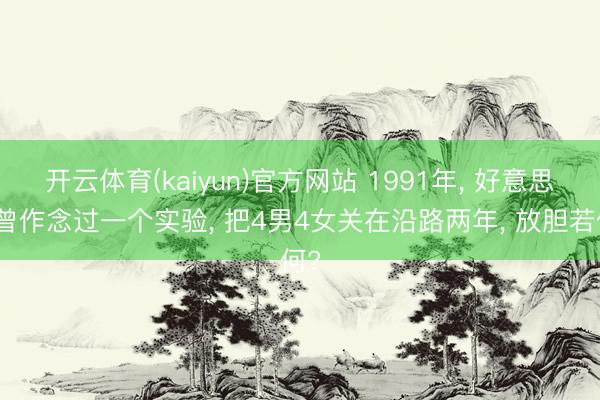 开云体育(kaiyun)官方网站 1991年， 好意思国曾作念过一个实验， 把4男4女关在沿路两年， 放胆若何?