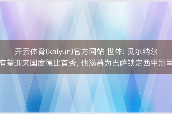 开云体育(kaiyun)官方网站 世体: 贝尔纳尔有望迎来国度德比首秀， 他渴慕为巴萨锁定西甲冠军