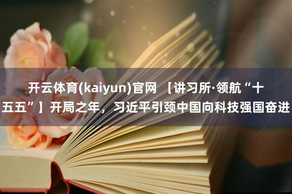 开云体育(kaiyun)官网 【讲习所·领航“十五五”】开局之年,习近平引颈中国向科技强国奋进