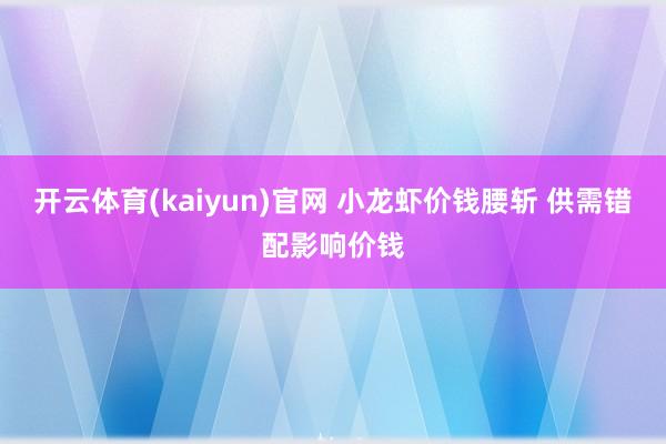 开云体育(kaiyun)官网 小龙虾价钱腰斩 供需错配影响价钱