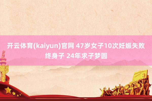 开云体育(kaiyun)官网 47岁女子10次妊娠失败终身子 24年求子梦圆
