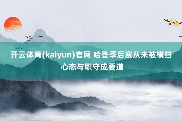 开云体育(kaiyun)官网 哈登季后赛从未被横扫 心态与职守成要道