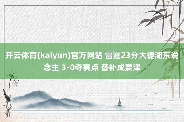 开云体育(kaiyun)官方网站 雷霆23分大捷湖东说念主 3-0夺赛点 替补成要津
