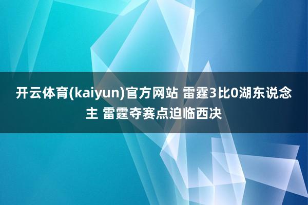 开云体育(kaiyun)官方网站 雷霆3比0湖东说念主 雷霆夺赛点迫临西决