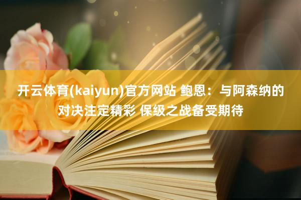 开云体育(kaiyun)官方网站 鲍恩:与阿森纳的对决注定精彩 保级之战备受期待
