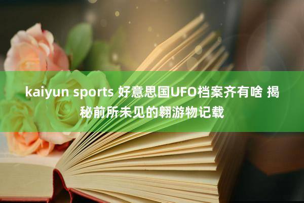 kaiyun sports 好意思国UFO档案齐有啥 揭秘前所未见的翱游物记载