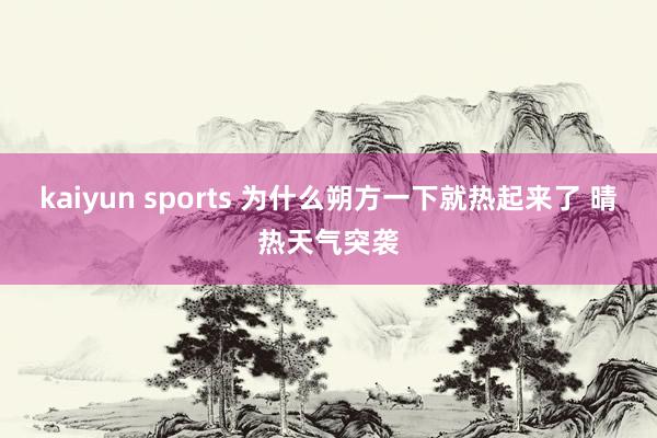 kaiyun sports 为什么朔方一下就热起来了 晴热天气突袭