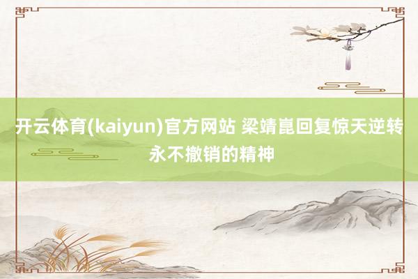 开云体育(kaiyun)官方网站 梁靖崑回复惊天逆转 永不撤销的精神