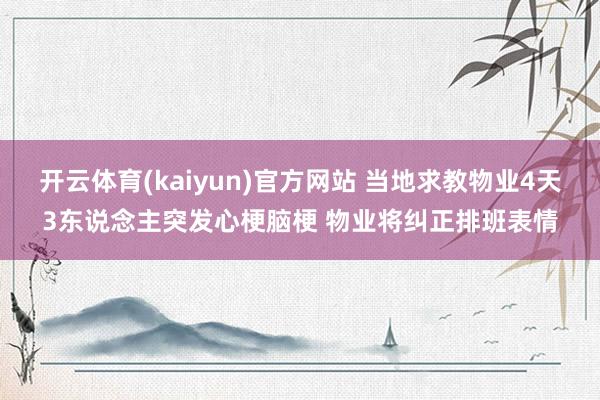 开云体育(kaiyun)官方网站 当地求教物业4天3东说念主突发心梗脑梗 物业将纠正排班表情