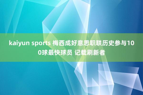 kaiyun sports 梅西成好意思职联历史参与100球最快球员 记载刷新者