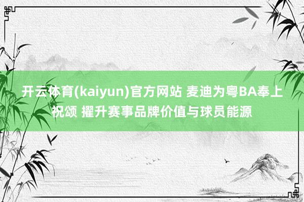 开云体育(kaiyun)官方网站 麦迪为粤BA奉上祝颂 擢升赛事品牌价值与球员能源